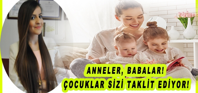 Anneler, Babalar! Çocuklar Sizi Taklit Ediyor!