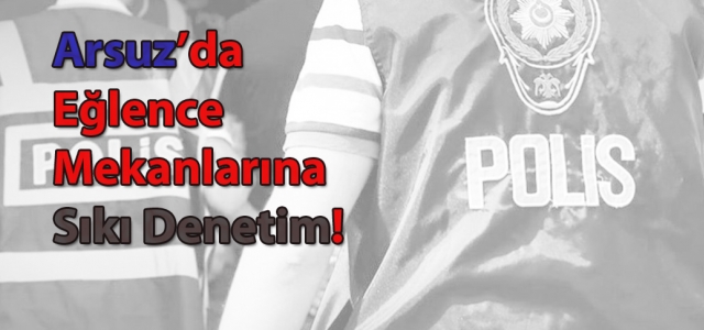 Arsuz'da Eğlence Mekanlarına Sıkı Denetim!