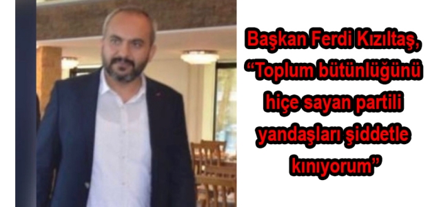 Başkan Ferdi Kızıltaş, 'Toplum bütünlüğünü hiçe sayan partili yandaşları şiddetle kınıyorum”