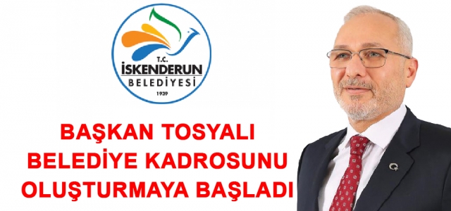 Başkan Tosyalı Kendi Kadrosunu Oluşturmaya Başladı