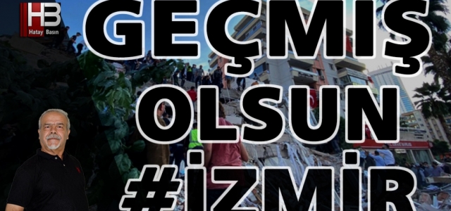 GEÇMİŞ OLSUN İZMİR… GEÇMİŞ OLSUN TÜRKİYE…