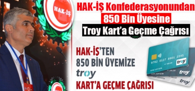 HAK-İŞ Konfederasyonundan 850 Bin Üyesine Troy Kart'a Geçme Çağrısı