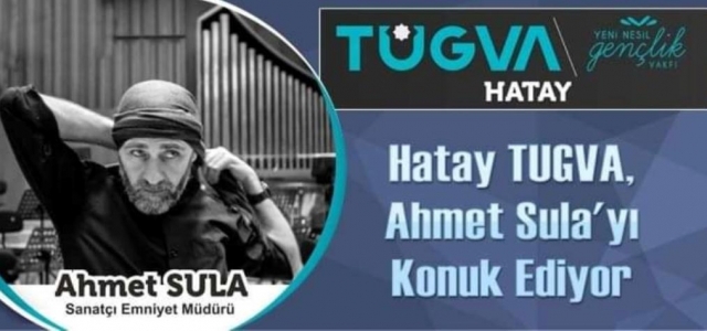 Hatay TUGVA, Ahmet Sula'yı Konuk Ediyor