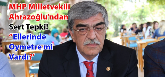 MHP'li Ahrazoğlu: Ellerinde Oymetre mi Vardı?