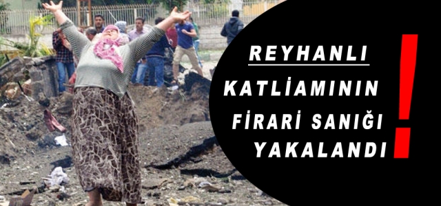 Reyhanlı Katliamının Firari Sanığı Yakalandı