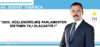 Av. Serhat Tabanca; ‘2023, Güçlendirilmiş Parlamenter Sisteminin Yılı Olacaktır…!'
