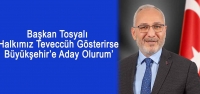 Başkan Tosyalı ‘Halkımız Teveccüh Gösterirse Büyükşehir'e Aday Olurum'