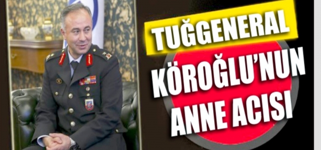 Tuğgeneral Köroğlu'nun Anne Acısı